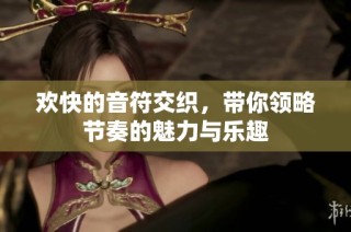 欢快的音符交织，带你领略节奏的魅力与乐趣