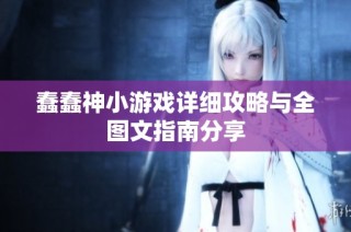蠢蠢神小游戏详细攻略与全图文指南分享