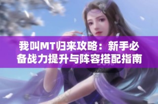 我叫MT归来攻略：新手必备战力提升与阵容搭配指南！