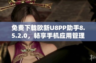 免费下载欧新U8PP助手8.5.2.0，畅享手机应用管理体验