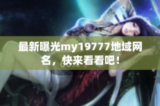 最新曝光my19777地域网名，快来看看吧！