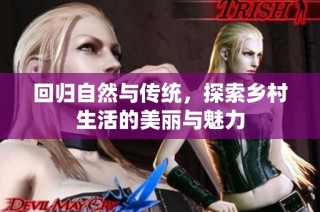 回归自然与传统，探索乡村生活的美丽与魅力