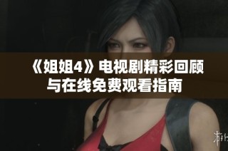 《姐姐4》电视剧精彩回顾与在线免费观看指南