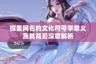 探索网名的文化符号学意义及其背后深意解析
