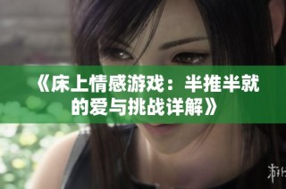 《床上情感游戏：半推半就的爱与挑战详解》