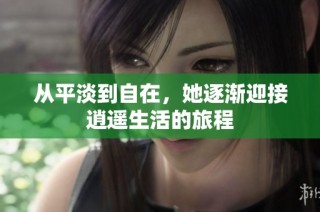 从平淡到自在，她逐渐迎接逍遥生活的旅程