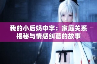 我的小后妈中字：家庭关系揭秘与情感纠葛的故事