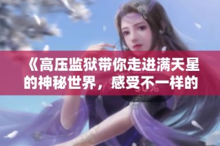 《高压监狱带你走进满天星的神秘世界，感受不一样的精彩》