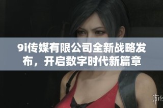 9i传媒有限公司全新战略发布，开启数字时代新篇章