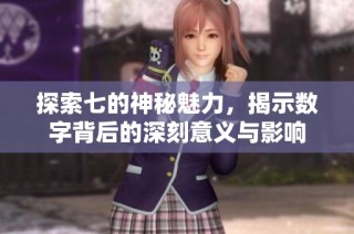 探索七的神秘魅力，揭示数字背后的深刻意义与影响