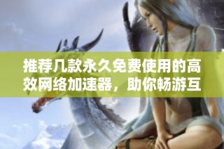 推荐几款永久免费使用的高效网络加速器，助你畅游互联网