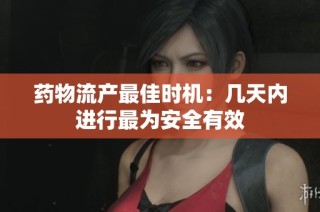 药物流产最佳时机：几天内进行最为安全有效