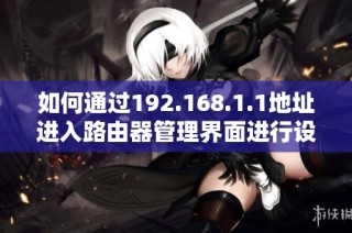 如何通过192.168.1.1地址进入路由器管理界面进行设置和调整