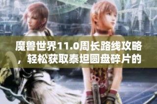 魔兽世界11.0周长路线攻略，轻松获取泰坦圆盘碎片的高效方法
