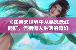 《在诸天世界中从暴风赤红起航，告别做人生活的奇幻旅程》