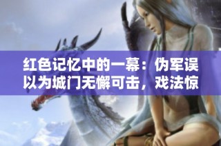 红色记忆中的一幕：伪军误以为城门无懈可击，戏法惊现却让其大意失荆州