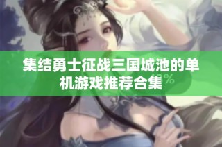 集结勇士征战三国城池的单机游戏推荐合集