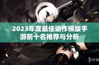 2023年度最佳动作横版手游前十名推荐与分析