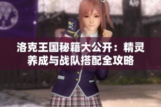 洛克王国秘籍大公开：精灵养成与战队搭配全攻略