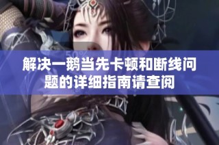 解决一鹅当先卡顿和断线问题的详细指南请查阅