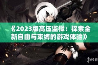 《2023版高压监狱：探索全新自由与束缚的游戏体验》