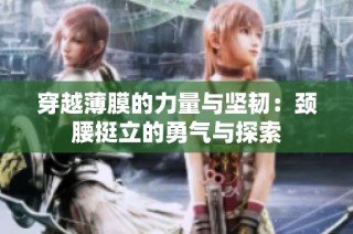 穿越薄膜的力量与坚韧：颈腰挺立的勇气与探索