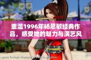 重温1996年杨思敏经典作品，感受她的魅力与演艺风采