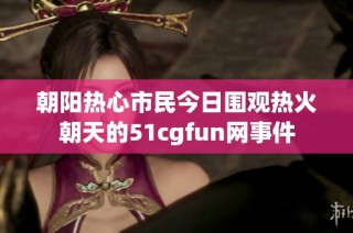 朝阳热心市民今日围观热火朝天的51cgfun网事件