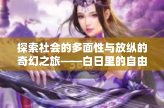 探索社会的多面性与放纵的奇幻之旅——白日里的自由与现实交织