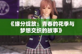 《缘分绽放：青春的花季与梦想交织的故事》