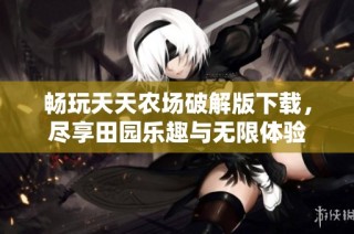 畅玩天天农场破解版下载，尽享田园乐趣与无限体验
