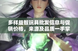 多样益智玩具批发信息与促销价格，来源及品质一手掌握