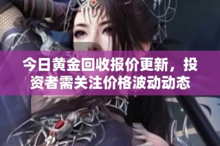 今日黄金回收报价更新，投资者需关注价格波动动态