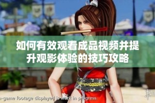 如何有效观看成品视频并提升观影体验的技巧攻略