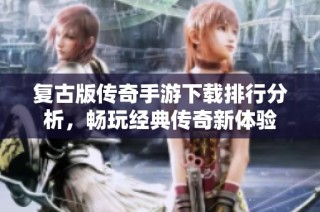复古版传奇手游下载排行分析，畅玩经典传奇新体验
