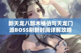 新天龙八部木桶伯与天龙门派BOSS刷新时间详解攻略