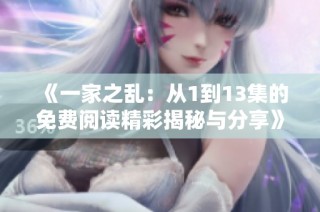 《一家之乱：从1到13集的免费阅读精彩揭秘与分享》