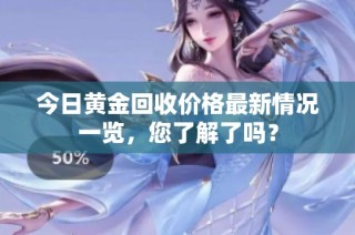 今日黄金回收价格最新情况一览，您了解了吗？