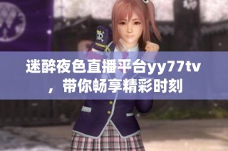 迷醉夜色直播平台yy77tv，带你畅享精彩时刻