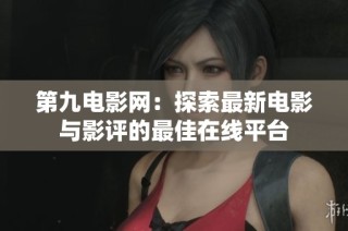 第九电影网：探索最新电影与影评的最佳在线平台