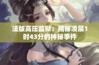 法版高压监狱：揭秘凌晨1时43分的神秘事件