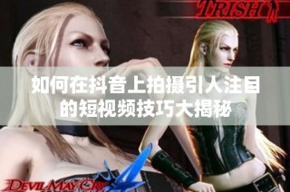 如何在抖音上拍摄引人注目的短视频技巧大揭秘