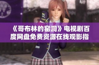 《哥布林的窑洞》电视剧百度网盘免费资源在线观影指南