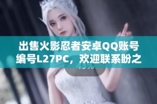 出售火影忍者安卓QQ账号编号L27PC，欢迎联系盼之代售！
