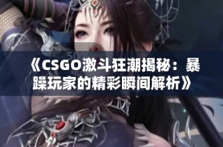 《CSGO激斗狂潮揭秘：暴躁玩家的精彩瞬间解析》