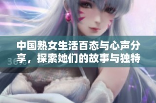 中国熟女生活百态与心声分享，探索她们的故事与独特魅力
