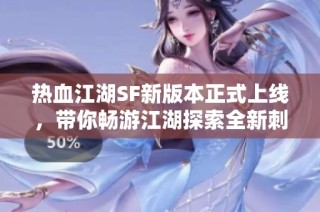 热血江湖SF新版本正式上线，带你畅游江湖探索全新刺激冒险之旅！