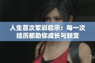 人生首次军训启示：每一次经历都助你成长与蜕变