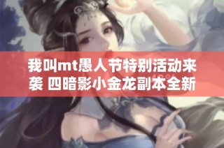 我叫mt愚人节特别活动来袭 四暗影小金龙副本全新开启