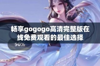 畅享gogogo高清完整版在线免费观看的最佳选择